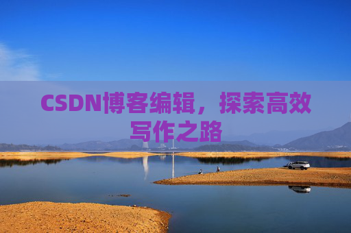 CSDN博客编辑，探索高效写作之路