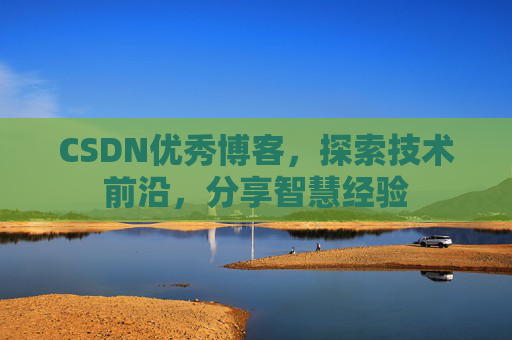 CSDN优秀博客,探索技术前沿,分享智慧经验